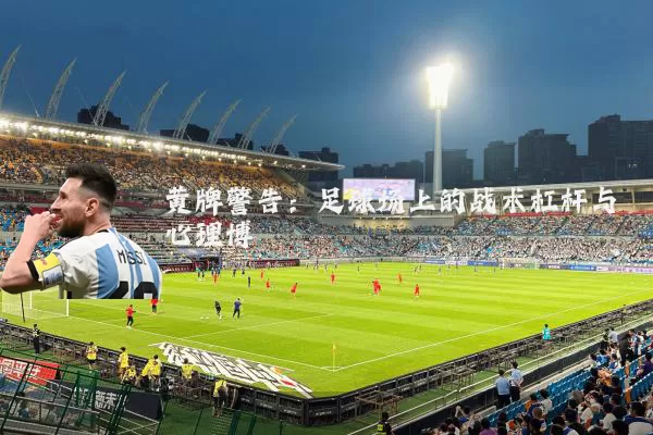 黄牌警告：足球场上的战术杠杆与心理博弈