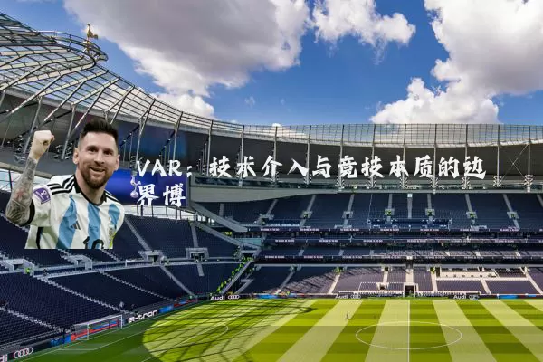 VAR：技术介入与竞技本质的边界博弈