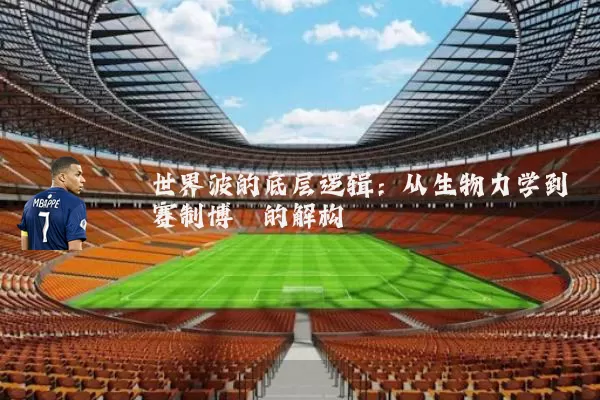 世界波的底层逻辑：从生物力学到赛制博弈的解构