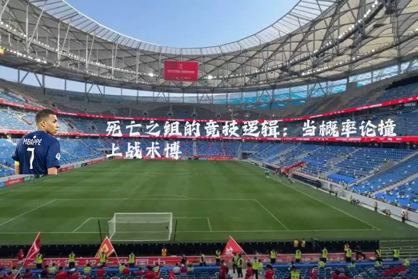 死亡之组的竞技逻辑：当概率论撞上战术博弈