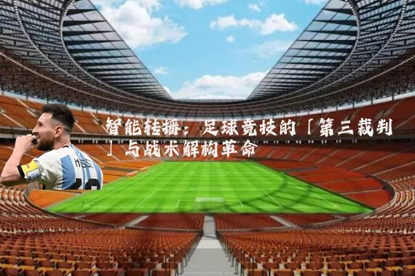 智能转播：足球竞技的「第三裁判」与战术解构革命