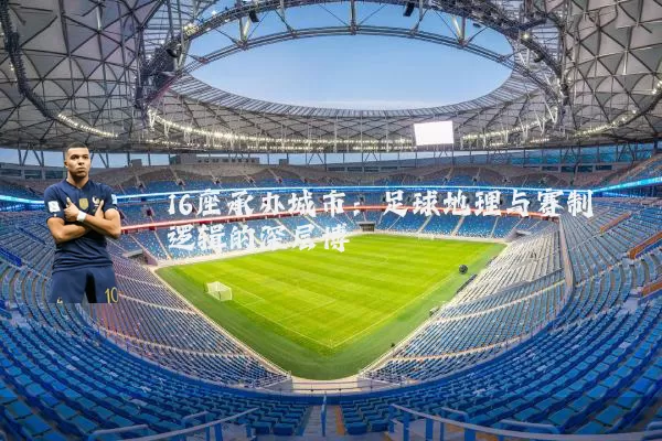 16座承办城市：足球地理与赛制逻辑的深层博弈