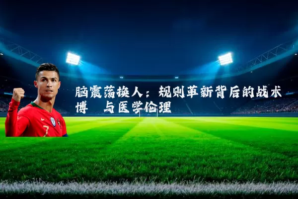 脑震荡换人：规则革新背后的战术博弈与医学伦理