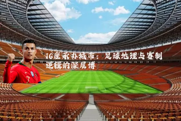 16座承办城市：足球地理与赛制逻辑的深层博弈