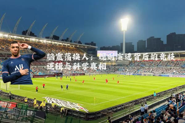 脑震荡换人:规则演进背后的竞技逻辑与科学真相