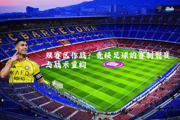 双赛区作战：竞技足球的赛制裂变与战术重构