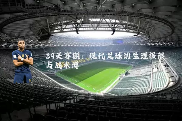 39天赛期：现代足球的生理极限与战术博弈