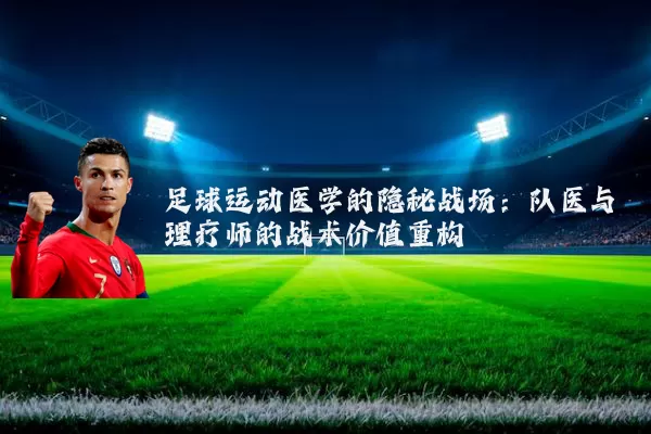 足球运动医学的隐秘战场：队医与理疗师的战术价值重构