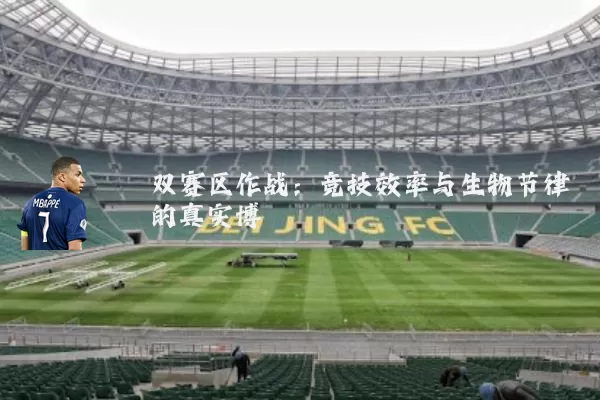 双赛区作战：竞技效率与生物节律的真实博弈