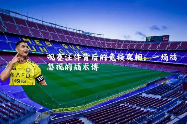 观赛证件背后的竞技真相：一场被忽视的战术博弈